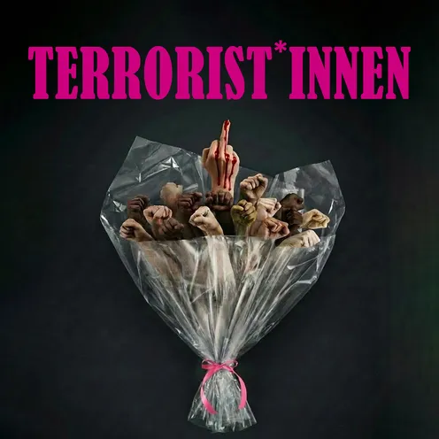 Ein Strauß aus geballten Fäusten und einem blutigen Mittelfinger, in durchsichtiger Folie verpackt. Die Hände zeigen verschiedene Hautfarben und Geschlechter. Darüber steht provokant in Pink „TERRORIST*INNEN“.