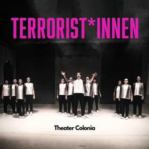 Auf einer Bühne stehen mehrere junge Männer und Frauen mit heller und dunkler Hautfarbe in schwarzen Hosen, weißen Oberteilen und dunklen Westen. In der Mitte hebt ein hellhäutiger Mann die Arme. Über ihnen steht „TERRORIST*INNEN“, darunter „Theater Colonia“.
